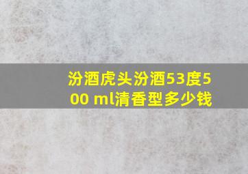 汾酒虎头汾酒53度500 ml清香型多少钱